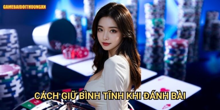 Cách Giữ Bình Tĩnh Khi Đánh Bài Game Bài Đổi Thưởng Xn: Vũ Khí Tối Thượng Của Người Thắng